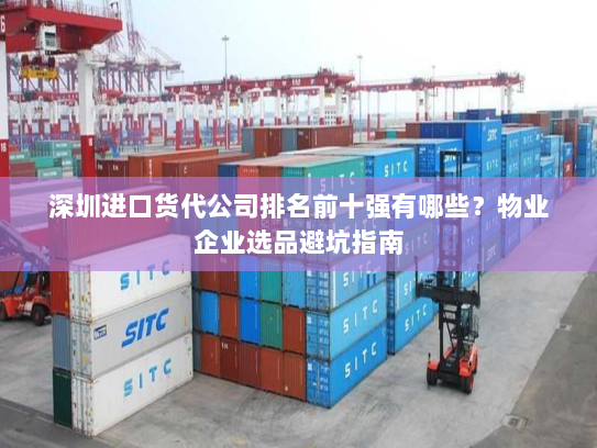 深圳进口货代公司排名前十强有哪些?物业企业选品避坑指南 深圳进口货代公司排名前十强有哪些?物业企业选品避坑指南