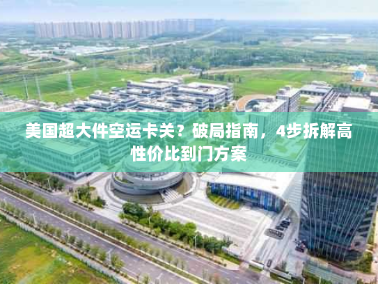 美国超大件空运卡关？破局指南，4步拆解高性价比到门方案