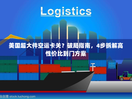 美国超大件空运卡关？破局指南，4步拆解高性价比到门方案