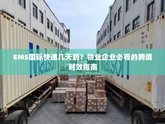 EMS国际快递几天到？物业企业必看的跨境时效指南