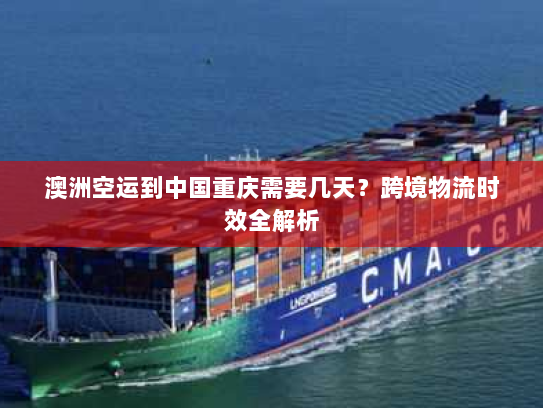 澳洲空运到中国重庆需要几天？跨境物流时效全解析