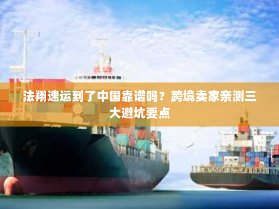 法翔速运到了中国靠谱吗？跨境卖家亲测三大避坑要点