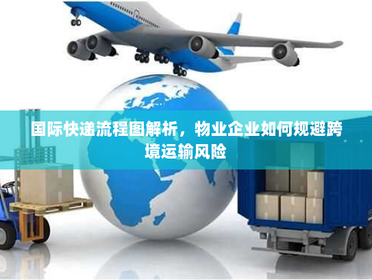 国际快递流程图解析,物业企业如何规避跨境运输风险 国际快递流程图解析,物业企业如何规避跨境运输风险