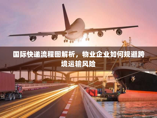 国际快递流程图解析，物业企业如何规避跨境运输风险