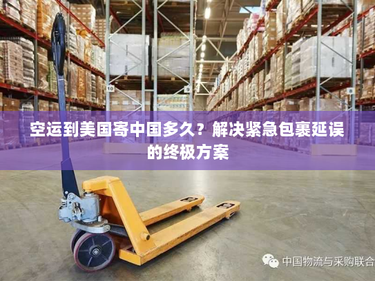 空运到美国寄中国多久?解决紧急包裹延误的终极方案 空运到美国寄中国多久?解决紧急包裹延误的终极方案