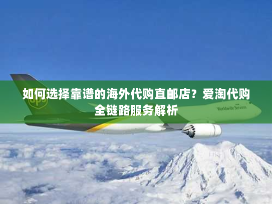 如何选择靠谱的海外代购直邮店?爱淘代购全链路服务解析 如何选择靠谱的海外代购直邮店?爱淘代购全链路服务解析