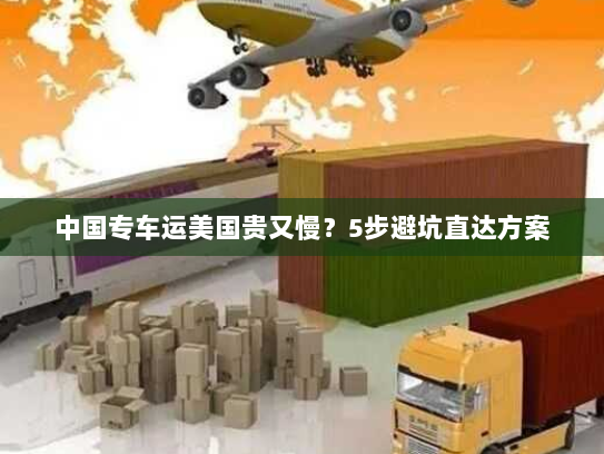 中国专车运美国贵又慢？5步避坑直达方案