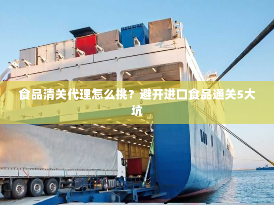 食品清关代理怎么挑?避开进口食品通关5大坑 食品清关代理怎么挑?避开进口食品通关5大坑