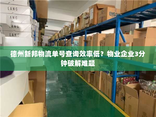 德州新邦物流单号查询效率低？物业企业3分钟破解难题