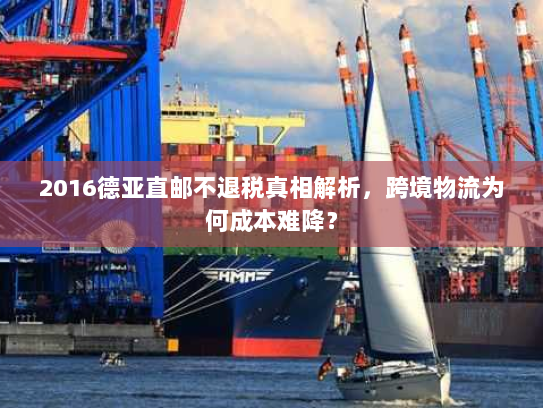 2016德亚直邮不退税真相解析，跨境物流为何成本难降？
