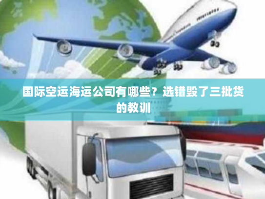国际空运海运公司有哪些?选错毁了三批货的教训 国际空运海运公司有哪些?选错毁了三批货的教训