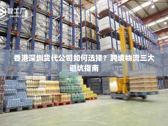 香港深圳货代公司如何选择？跨境物流三大避坑指南