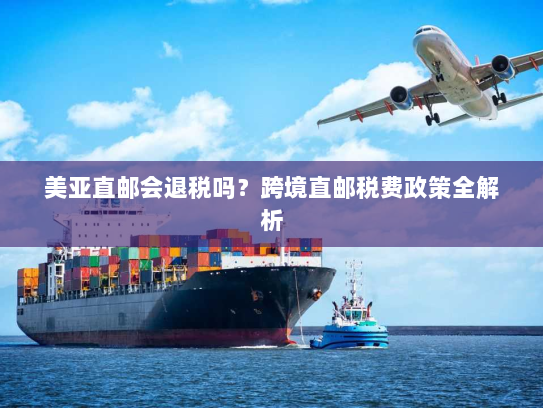美亚直邮会退税吗？跨境直邮税费政策全解析