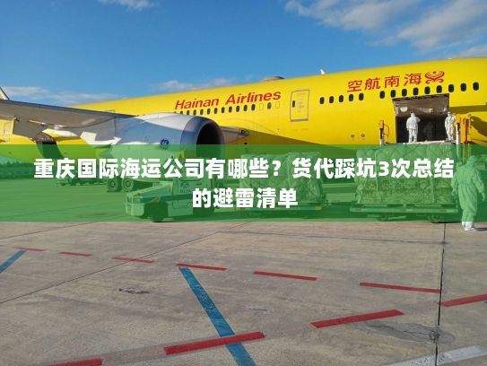 重庆国际海运公司有哪些?货代踩坑3次总结的避雷清单 重庆国际海运公司有哪些?货代踩坑3次总结的避雷清单