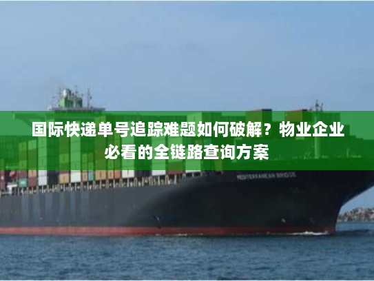 国际快递单号追踪难题如何破解？物业企业必看的全链路查询方案