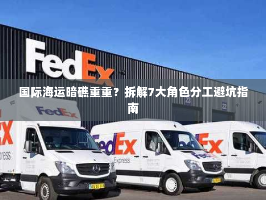国际海运暗礁重重？拆解7大角色分工避坑指南