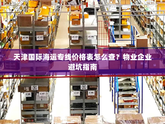 天津国际海运专线价格表怎么查?物业企业避坑指南 天津国际海运专线价格表怎么查?物业企业避坑指南