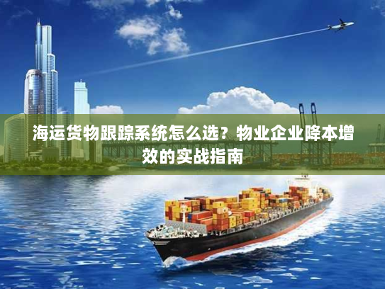 海运货物跟踪系统怎么选？物业企业降本增效的实战指南
