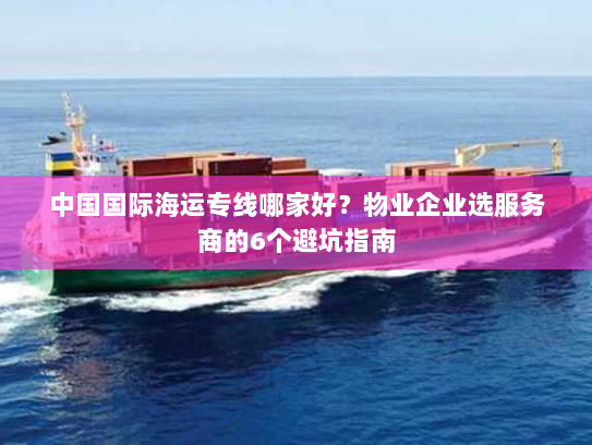 中国国际海运专线哪家好？物业企业选服务商的6个避坑指南