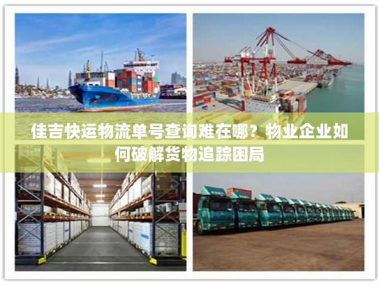 佳吉快运物流单号查询难在哪？物业企业如何破解货物追踪困局