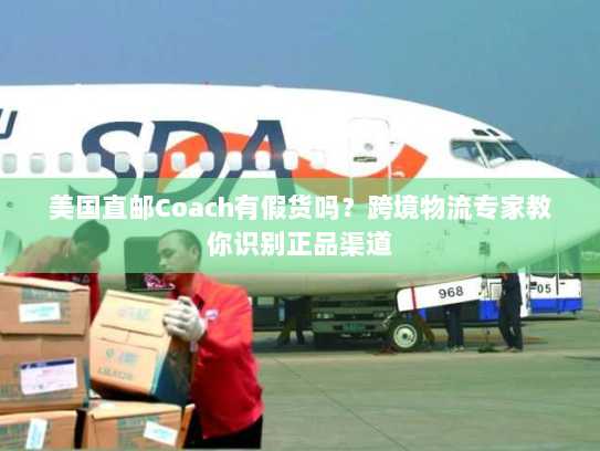 美国直邮Coach有假货吗？跨境物流专家教你识别正品渠道