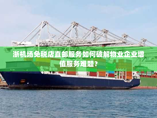 浙机场免税店直邮服务如何破解物业企业增值服务难题？