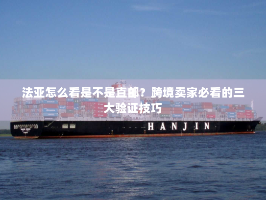 法亚怎么看是不是直邮？跨境卖家必看的三大验证技巧