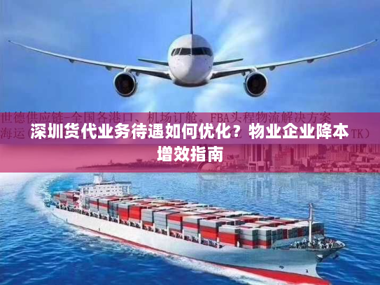 深圳货代业务待遇如何优化？物业企业降本增效指南