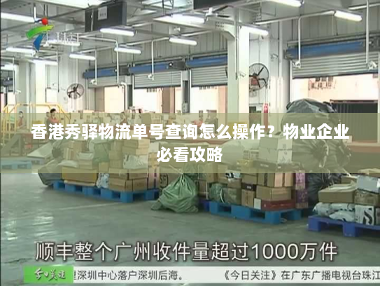 香港秀驿物流单号查询怎么操作?物业企业必看攻略 香港秀驿物流单号查询怎么操作?物业企业必看攻略