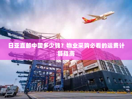 日亚直邮中国多少钱？物业采购必看的运费计算指南