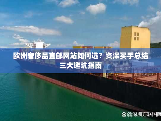 欧洲奢侈品直邮网站如何选?资深买手总结三大避坑指南 欧洲奢侈品直邮网站如何选?资深买手总结三大避坑指南