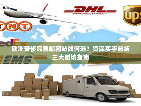 欧洲奢侈品直邮网站如何选?资深买手总结三大避坑指南 欧洲奢侈品直邮网站如何选?资深买手总结三大避坑指南