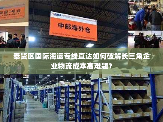 奉贤区国际海运专线直达如何破解长三角企业物流成本高难题? 奉贤区国际海运专线直达如何破解长三角企业物流成本高难题?