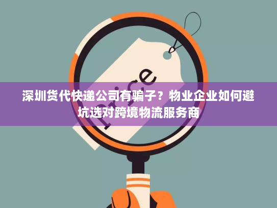 深圳货代快递公司有骗子?物业企业如何避坑选对跨境物流服务商 深圳货代快递公司有骗子?物业企业如何避坑选对跨境物流服务商