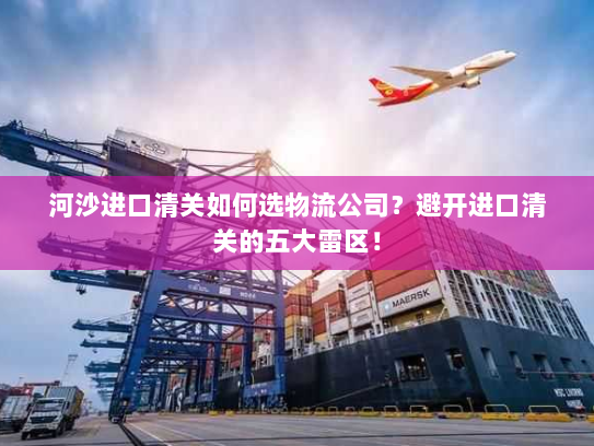 河沙进口清关如何选物流公司?避开进口清关的五大雷区! 河沙进口清关如何选物流公司?避开进口清关的五大雷区!