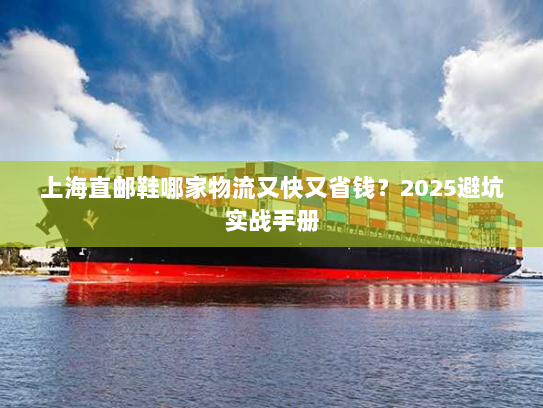 上海直邮鞋哪家物流又快又省钱?2025避坑实战手册 上海直邮鞋哪家物流又快又省钱?2025避坑实战手册