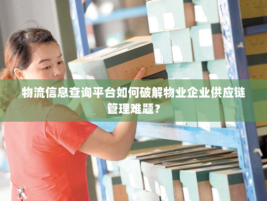 物流信息查询平台如何破解物业企业供应链管理难题? 物流信息查询平台如何破解物业企业供应链管理难题?