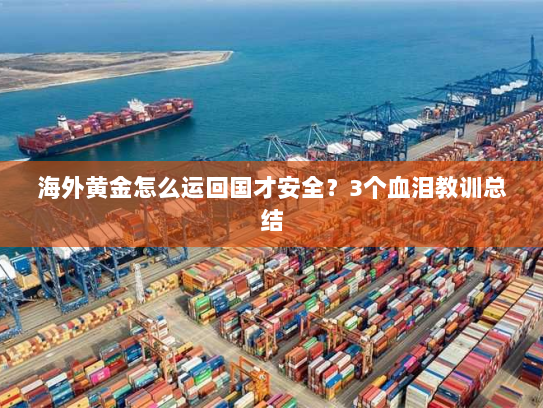 海外黄金怎么运回国才安全?3个血泪教训总结 海外黄金怎么运回国才安全?3个血泪教训总结