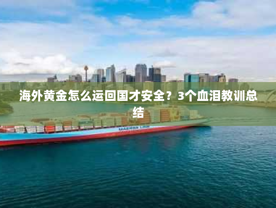 海外黄金怎么运回国才安全?3个血泪教训总结 海外黄金怎么运回国才安全?3个血泪教训总结
