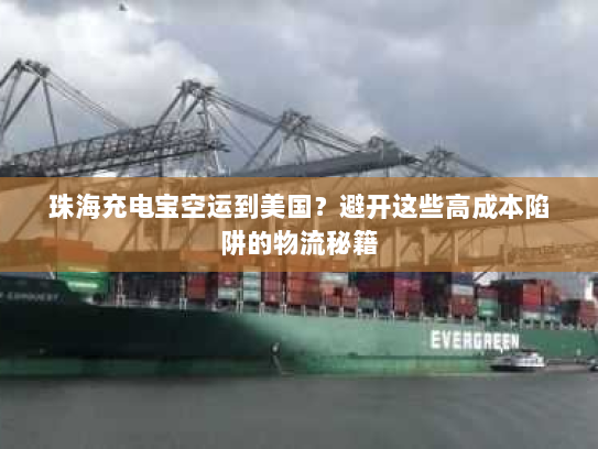 珠海充电宝空运到美国？避开这些高成本陷阱的物流秘籍