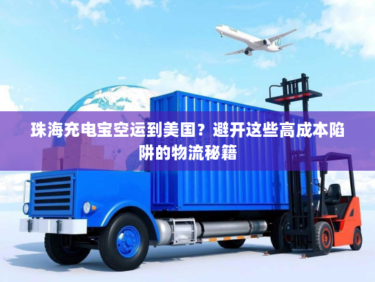 珠海充电宝空运到美国？避开这些高成本陷阱的物流秘籍
