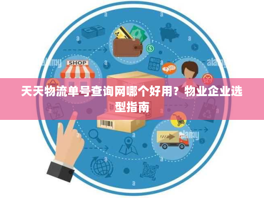 天天物流单号查询网哪个好用？物业企业选型指南