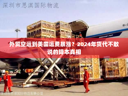 外贸空运到美国运费暴涨？2024年货代不敢说的降本真相
