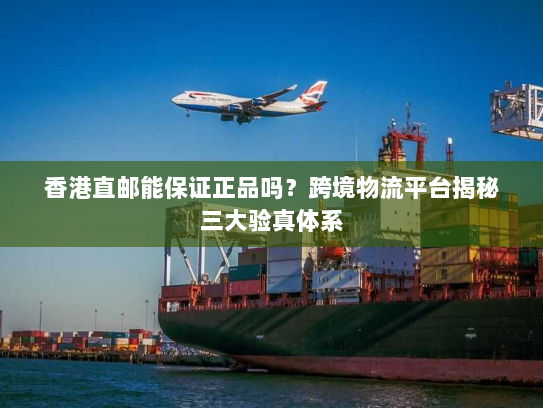 香港直邮能保证正品吗？跨境物流平台揭秘三大验真体系