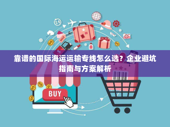靠谱的国际海运运输专线怎么选？企业避坑指南与方案解析