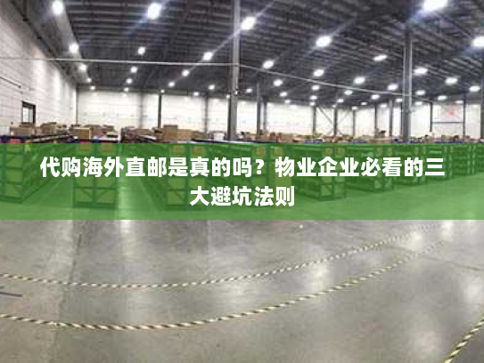 代购海外直邮是真的吗？物业企业必看的三大避坑法则