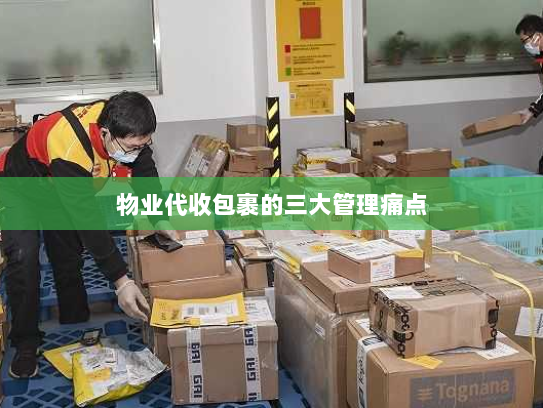 物业代收包裹的三大管理痛点