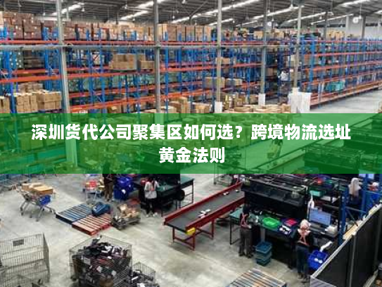 深圳货代公司聚集区如何选？跨境物流选址黄金法则