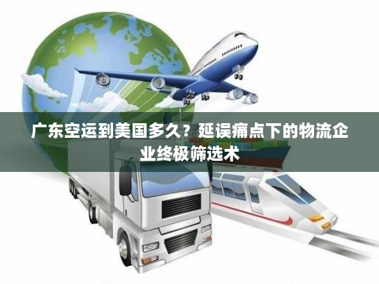 广东空运到美国多久？延误痛点下的物流企业终极筛选术