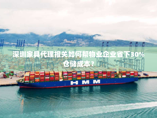 深圳家具代理报关如何帮物业企业省下30%仓储成本? 深圳家具代理报关如何帮物业企业省下30%仓储成本?